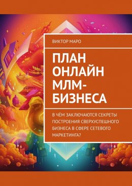 Скачать книгу План онлайн МЛМ-бизнеса. В чём заключаются секреты построения сверхуспешного бизнеса в сфере сетевого маркетинга?