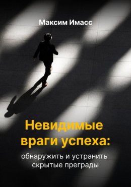 Скачать книгу Невидимые враги успеха: обнаружить и устранить скрытые преграды