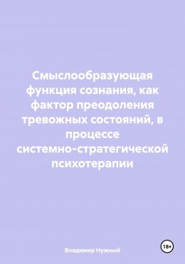 Скачать книгу Смыслообразующая функция сознания, как фактор преодоления тревожных состояний, в процессе системно-стратегической психотерапии