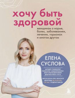 Скачать книгу Хочу быть здоровой. Женщинам о норме, болях, заболеваниях, лечении, гормонах и многом другом