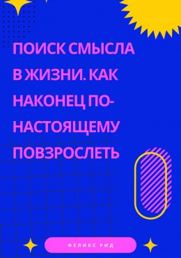 Скачать книгу Поиск смысла в жизни. Как наконец по-настоящему повзрослеть