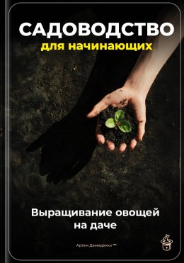 Скачать книгу Садоводство для начинающих: Выращивание овощей на даче