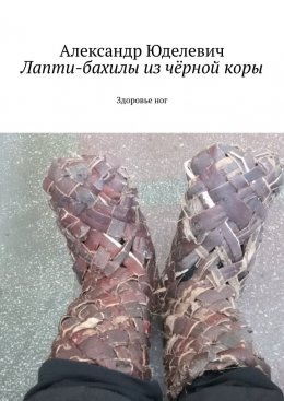 Скачать книгу Лапти-бахилы из чёрной коры. Здоровье ног