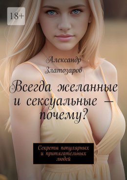 Скачать книгу Всегда желанные и сексуальные – почему? Секреты популярных и притягательных людей