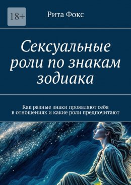 Скачать книгу Сексуальные роли по знакам зодиака. Как разные знаки проявляют себя в отношениях и какие роли предпочитают