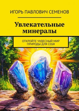 Скачать книгу Увлекательные минералы. Откройте чудесный мир природы для себя