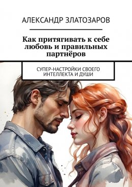 Скачать книгу Как притягивать к себе любовь и правильных партнёров. Супер-настройки своего интеллекта и души