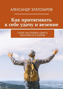 Скачать книгу Как притягивать к себе удачу и везение. Супер-настройки своего интеллекта и кармы