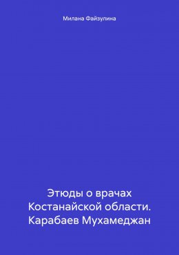 Скачать книгу Этюды о врачах Костанайской области. Карабаев Мухамеджан