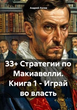 Скачать книгу 33+ Стратегии по Макиавелли. Книга 1 – Играй во власть