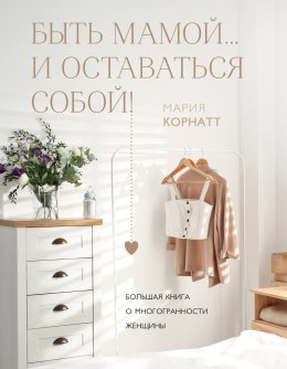 Скачать книгу Быть мамой…и оставаться собой! Большая книга о многогранности женщины