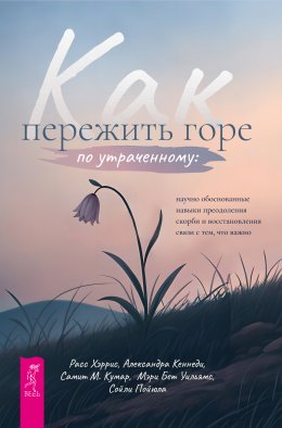 Скачать книгу Как пережить горе по утраченному. Научно обоснованные навыки преодоления скорби и восстановления связи с тем, что важно