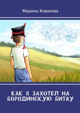 Скачать книгу Как я захотел на Бородинскую битву