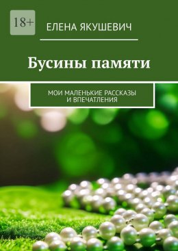 Скачать книгу Бусины памяти. Мои маленькие рассказы и впечатления