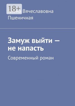 Скачать книгу Замуж выйти – не напасть. Современный роман