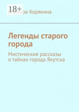 Скачать книгу Легенды старого города. Мистические рассказы о тайнах города Якутска