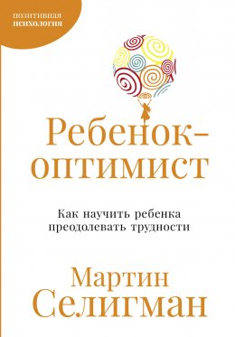 Скачать книгу Ребенок-оптимист: Как научить ребенка преодолевать трудности