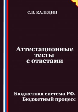 Скачать книгу Аттестационные тесты с ответами. Бюджетная система РФ. Бюджетный процесс