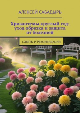 Скачать книгу Хризантемы круглый год: уход обрезка и защита от болезней. Советы и рекомендации