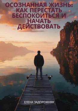 Скачать книгу Осознанная жизнь: Как перестать беспокоиться и начать действовать