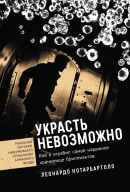 Скачать книгу Украсть невозможно: Как я ограбил самое надежное хранилище бриллиантов