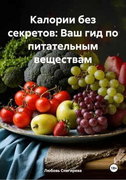 Скачать книгу Калории без секретов: Ваш гид по питательным веществам