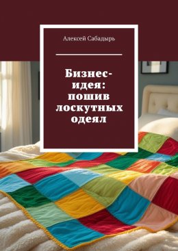 Скачать книгу Бизнес-идея: пошив лоскутных одеял