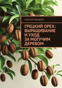 Скачать книгу Грецкий орех: выращивание и уход за могучим деревом