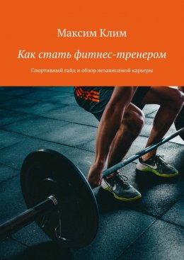 Скачать книгу Как стать фитнес-тренером. Спортивный гайд и обзор независимой карьеры