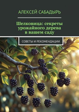 Скачать книгу Шелковица: секреты урожайного дерева в вашем саду. Советы и рекомендации