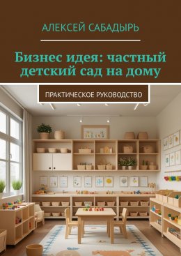 Скачать книгу Бизнес идея: частный детский сад на дому. Практическое руководство