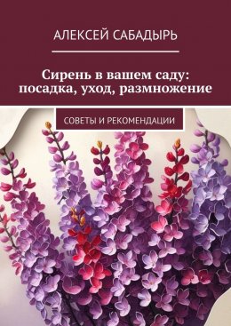 Скачать книгу Сирень в вашем саду: посадка, уход, размножение. Советы и рекомендации