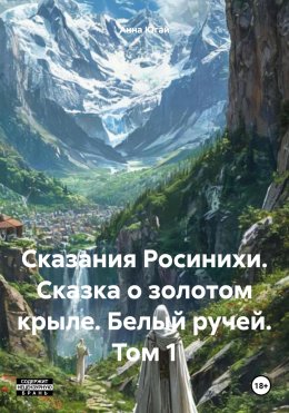 Скачать книгу Сказания Росинихи. Сказка о золотом крыле. Белый ручей. Том 1