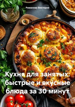 Скачать книгу Кухня для занятых: быстрые и вкусные блюда за 30 минут