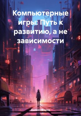 Скачать книгу Компьютерные игры: Путь к развитию, а не зависимости