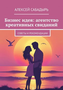 Скачать книгу Бизнес идея: агентство креативных свиданий. Советы и рекомендации