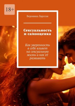 Скачать книгу Сексуальность и самооценка. Как уверенность в себе влияет на сексуальную жизнь и как её развивать