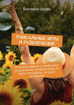 Скачать книгу Уникальные игры и развлечения. Описание редких и необычных развлечений, которые когда-то были популярны, но ушли в небытие