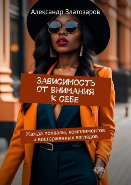 Скачать книгу Зависимость от внимания к себе. Жажда похвалы, комплиментов и восторженных взглядов