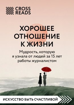 Скачать книгу Саммари книги «Хорошее отношение к жизни: мудрость, которую я узнала от людей за 15 лет работы журналистом»