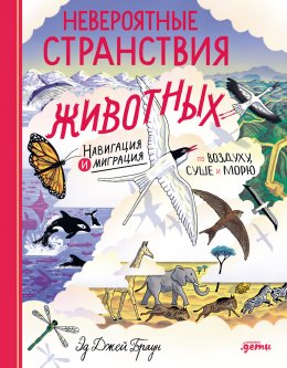 Скачать книгу Невероятные странствия животных: навигация и миграция по воздуху, суше и морю