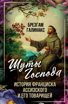 Скачать книгу Шуты Господа. История Франциска Ассизского и его товарищей