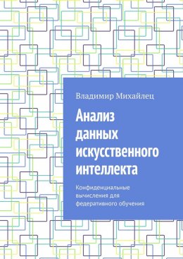 Скачать книгу Анализ данных искусственного интеллекта. Конфиденциальные вычисления для федеративного обучения