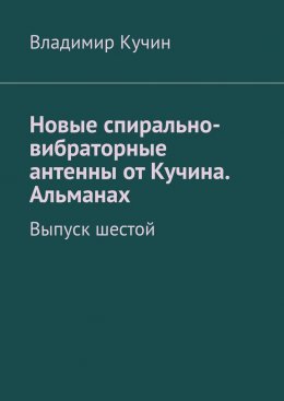 Скачать книгу Новые спирально-вибраторные антенны от Кучина. Альманах. Выпуск шестой