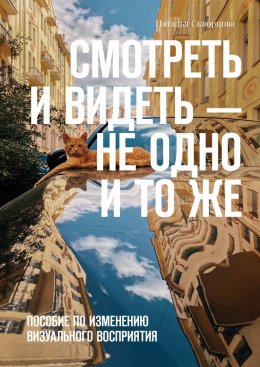Скачать книгу Смотреть и видеть – не одно и то же. Пособие по изменению визуального восприятия