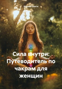Скачать книгу Сила внутри: Путеводитель по чакрам для женщин