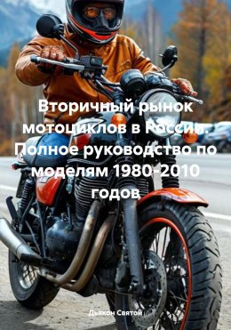 Скачать книгу Вторичный рынок мотоциклов в России: Полное руководство по моделям 1980-2010 годов