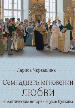 Скачать книгу Семнадцать мгновений любви. Романтические истории внуков Пушкина