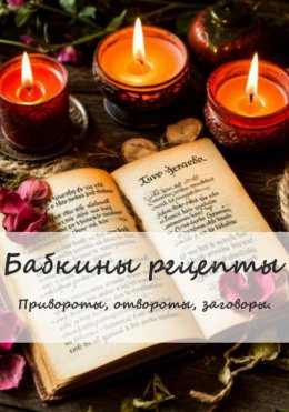 Скачать книгу Бабкины рецепты. Привороты, отвороты, заговоры.