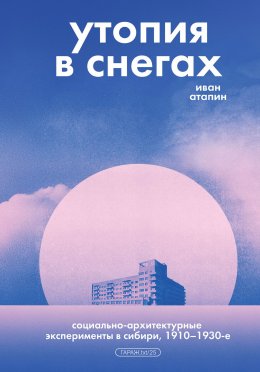 Скачать книгу Утопия в снегах. Социально-архитектурные эксперименты в Сибири, 1910–1930-е